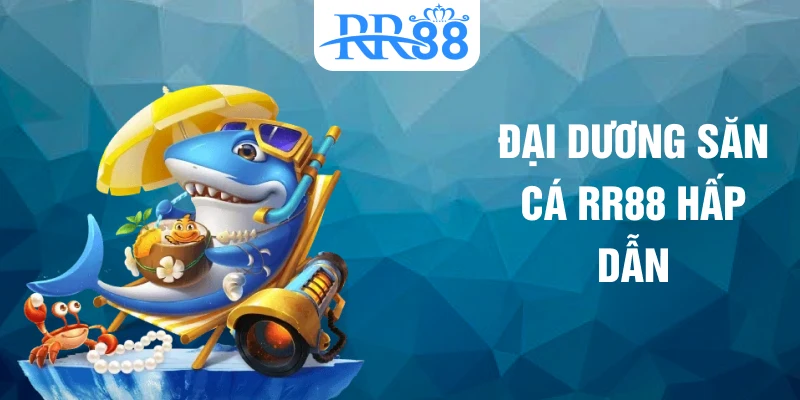 Đại dương săn cá RR88 hấp dẫn