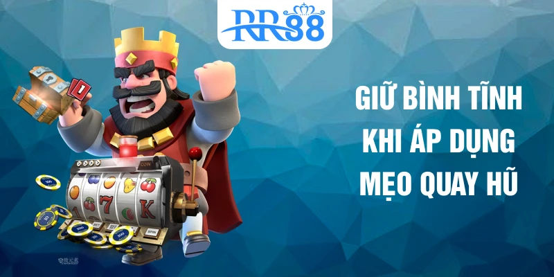 Giữ bình tĩnh khi áp dụng mẹo quay hũ